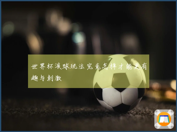 世界杯滚球玩法究竟怎样才能更有趣与刺激