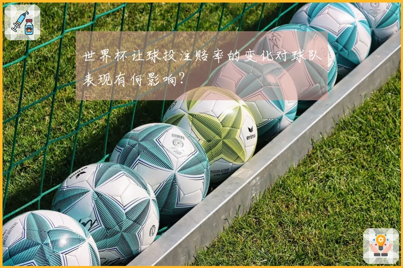 世界杯让球投注赔率的变化对球队表现有何影响？