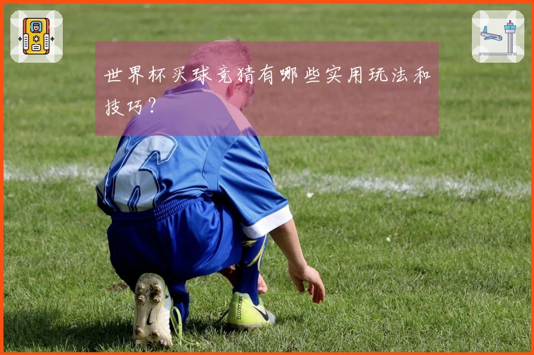 世界杯买球竞猜有哪些实用玩法和技巧？
