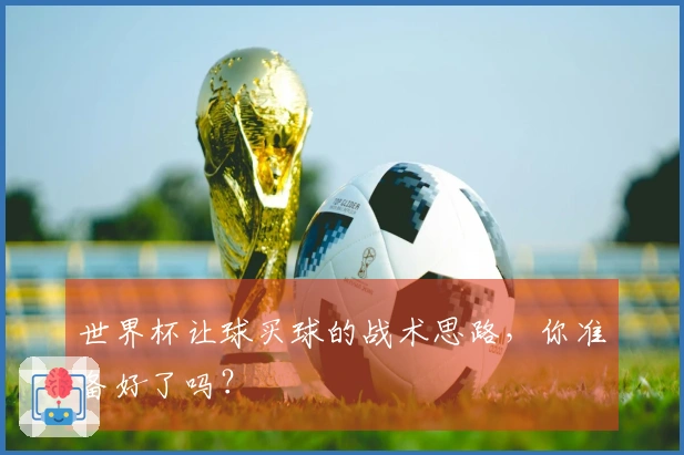 世界杯让球买球的战术思路，你准备好了吗？
