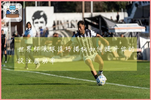 世界杯滚球技巧揭秘如何提升你的投注成功率
