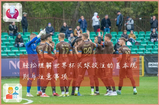 轻松理解世界杯买球投注的基本规则与注意事项