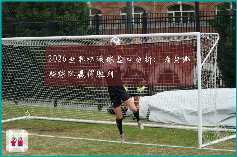 2026世界杯滚球盘口分析：看好哪些球队赢得胜利