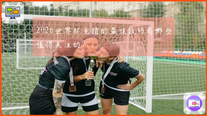 2026世界杯竞猜的最佳技巧有哪些值得关注的？