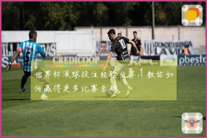 世界杯滚球投注经验分享，教你如何赢得更多比赛乐趣