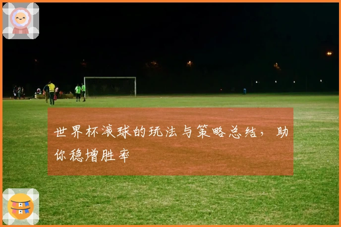 世界杯滚球的玩法与策略总结，助你稳增胜率