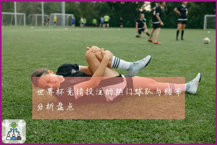 世界杯竞猜投注的热门球队与赔率分析盘点