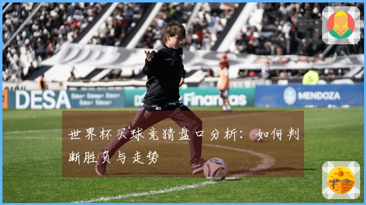 世界杯买球竞猜盘口分析:如何判断胜负与走势