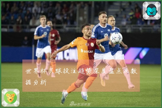 世界杯买球投注趋势深度盘点及数据分析