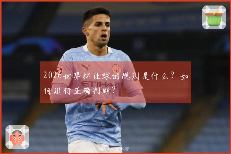 2026世界杯让球的规则是什么？如何进行正确判断？