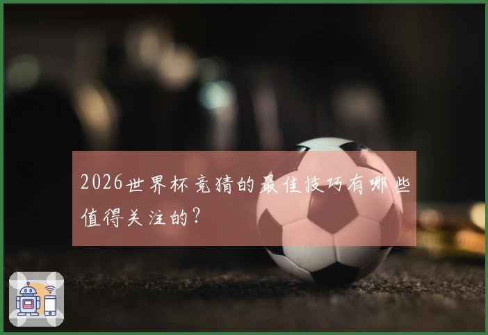 2026世界杯竞猜的最佳技巧有哪些值得关注的？