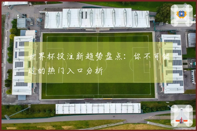 世界杯投注新趋势盘点：你不可错过的热门入口分析
