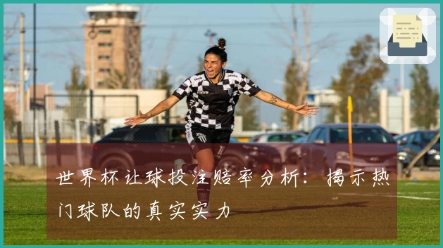 世界杯让球投注赔率分析：揭示热门球队的真实实力