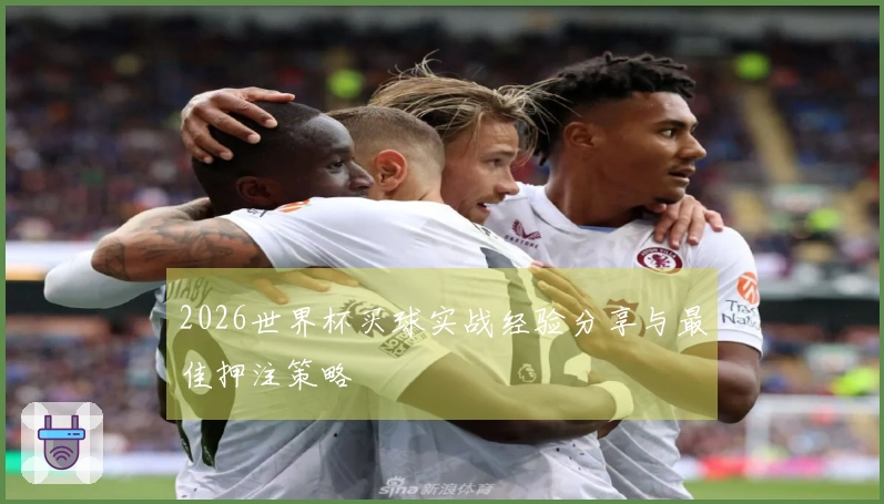 2026世界杯买球实战经验分享与最佳押注策略