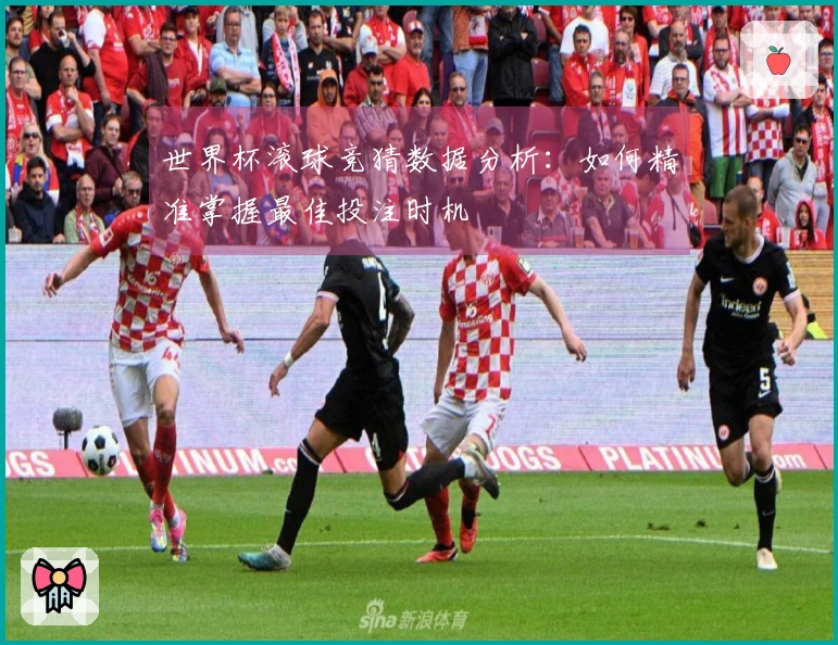 世界杯滚球竞猜数据分析：如何精准掌握最佳投注时机