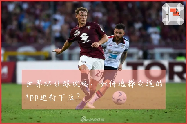 世界杯让球攻略，如何选择合适的App进行下注？