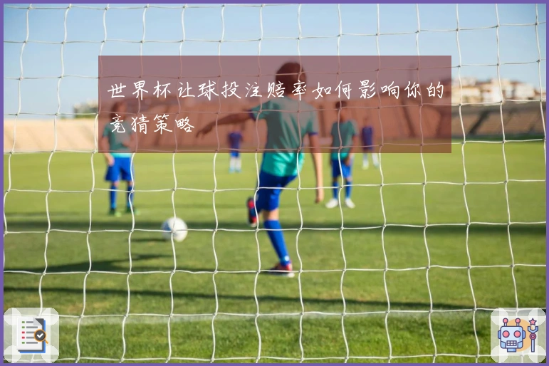 世界杯让球投注赔率如何影响你的竞猜策略