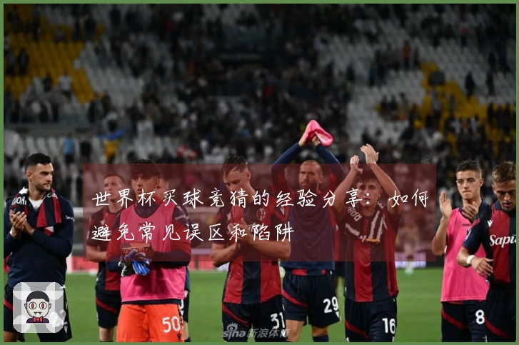 世界杯买球竞猜的经验分享：如何避免常见误区和陷阱