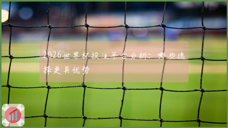 2026世界杯投注平台分析：哪些选择更具优势
