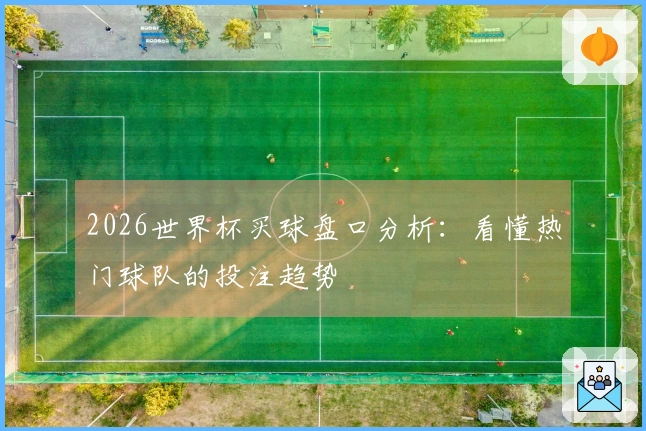 2026世界杯买球盘口分析：看懂热门球队的投注趋势