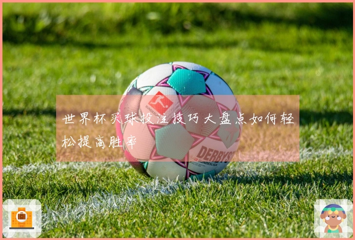 世界杯买球投注技巧大盘点如何轻松提高胜率