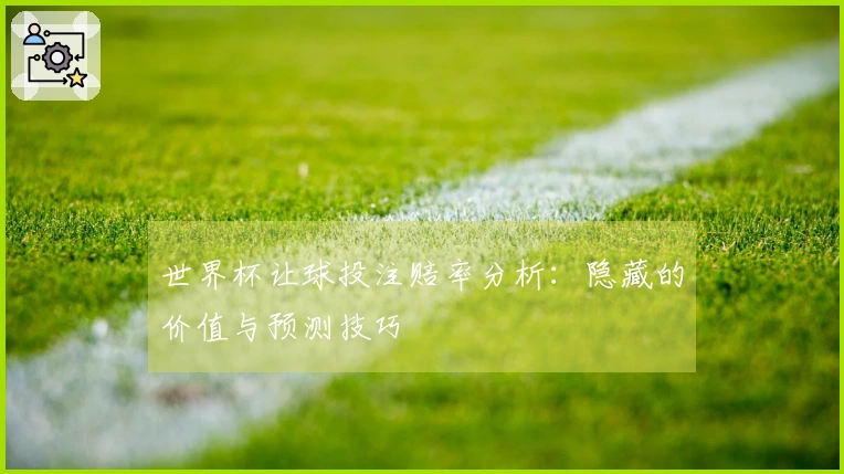 世界杯让球投注赔率分析：隐藏的价值与预测技巧