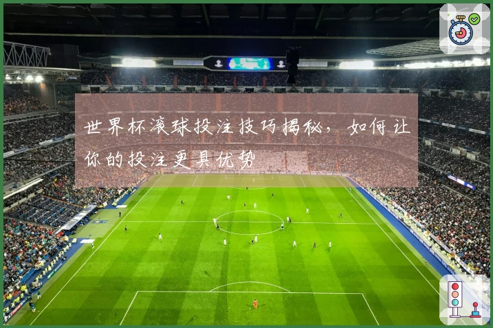 世界杯滚球投注技巧揭秘，如何让你的投注更具优势